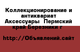 Коллекционирование и антиквариат Аксессуары. Пермский край,Березники г.